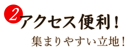 アクセス便利！集まりやすい立地