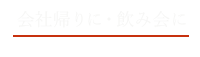 会社帰りに・飲み会に