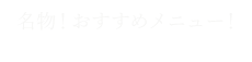 名物！おすすめメニュー