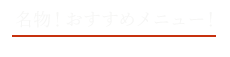 名物！おすすめメニュー