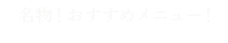 名物！おすすめメニュー