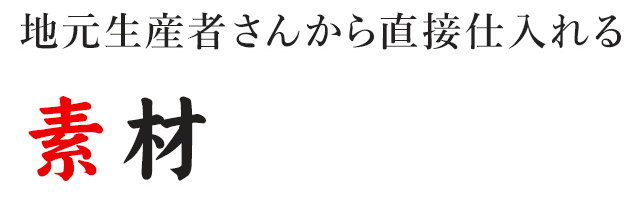 地元生産者さんから直接仕入れる 素材