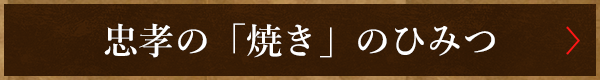 忠孝の「焼き」のひみつ