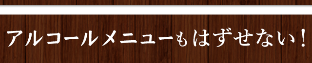 アルコールメニューもはずせない！