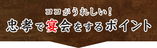 ココがうれしい！ 忠孝で宴会をするポイント