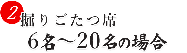 ② 掘りごたつ席 6名～20名の場合